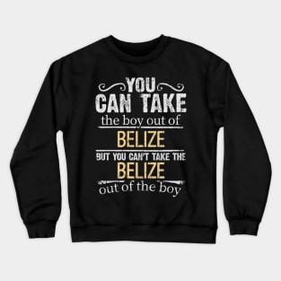 You Can Take The Boy Out Of Belize But You Cant Take The Belize Out Of The Boy - Gift for Belizean With Roots From Belize Crewneck Sweatshirt